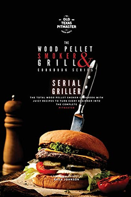 The Wood Pellet Smoker And Grill Cookbook: Serial Griller - 9781802601183