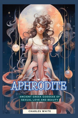 Aphrodite: Ancient Greek Goddess of Sexual Love and Beauty
