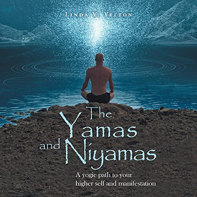 The Yamas And Niyamas: A Yogic Path To Your Higher Self And Manifestation