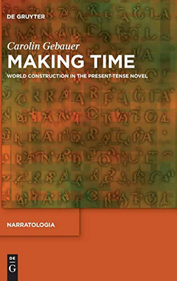Making Time: World Construction In The Present-Tense Novel (Narratologia)