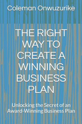 The Right Way to Create a Winning Business Plan: Unlocking the Secret of an Award-Winning Business Plan
