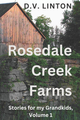 Rosedale Creek Farms: Stories for my Grandkids, Volume 1