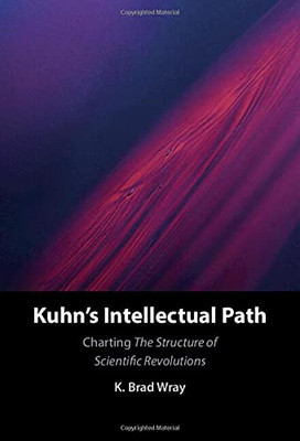 Kuhn'S Intellectual Path: Charting The Structure Of Scientific Revolutions