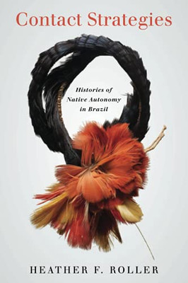 Contact Strategies: Histories Of Native Autonomy In Brazil - 9781503628113