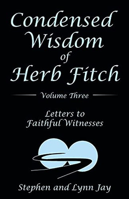 Condensed Wisdom Of Herb Fitch Volume Three: Letters To Faithful Witnesses