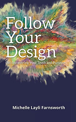 Follow Your Design: (Re)Discovering Your Truth And Purpose - 9781736898819