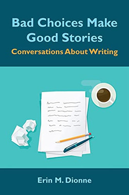 Bad Choices Make Good Stories: Conversations About Writing - 9781736925416