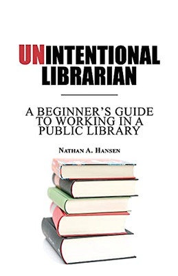 Unintentional Librarian: A Beginner'S Guide To Working In A Public Library