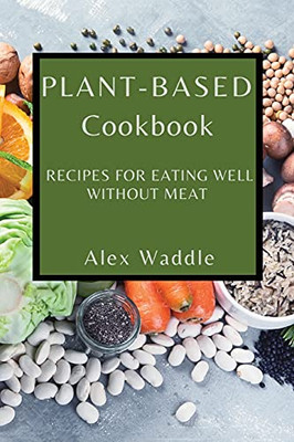 Plant-Based Cookbook: Recipes For Eating Well Without Meat - 9781802909357