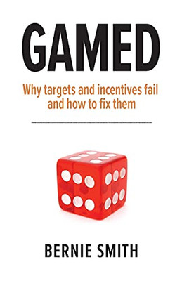 Gamed: Why Targets And Incentives Fail And How To Fix Them - 9781910047415