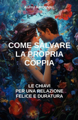 Come salvare la propria coppia: le chiavi per una relazione felice e duratura: Relazione amorosa, Comunicazione nella coppia, Complicità nella coppia,