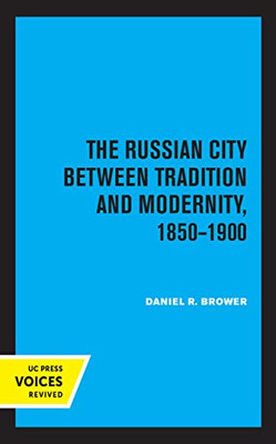 The Russian City Between Tradition And Modernity, 1850-1900 - 9780520365582