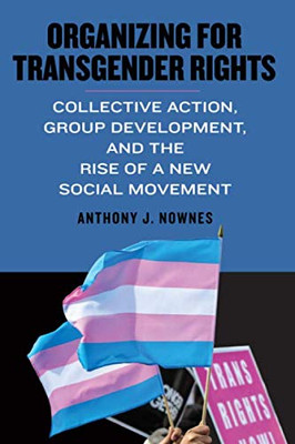 Organizing for Transgender Rights: Collective Action, Group Development, and the Rise of a New Social Movement (SUNY series in Queer Politics and Cultures)