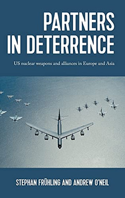 Partners In Deterrence: Us Nuclear Weapons And Alliances In Europe And Asia