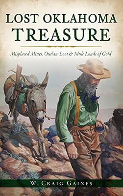 Lost Oklahoma Treasure: Misplaced Mines, Outlaw Loot And Mule Loads Of Gold