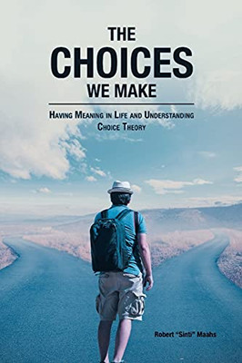 The Choices We Make: Having Meaning In Life And Understanding Choice Theory