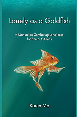 Lonely As A Goldfish: A Manual On Combatting Loneliness For Senior Citizens