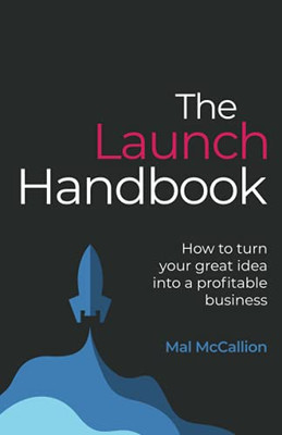 The Launch Handbook: How To Turn Your Great Idea Into A Profitable Business