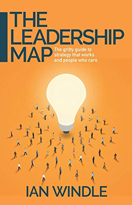 Leadership Map: The Gritty Guide To Strategy That Works And People Who Care