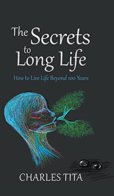 The Secrets To Long Life: How To Live Life Beyond 100 Years - 9781800314245