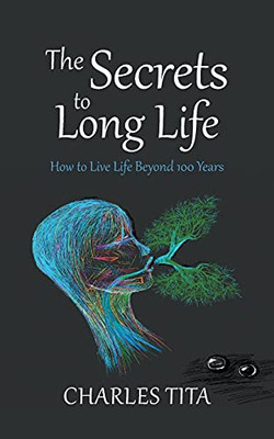 The Secrets To Long Life: How To Live Life Beyond 100 Years - 9781800314252