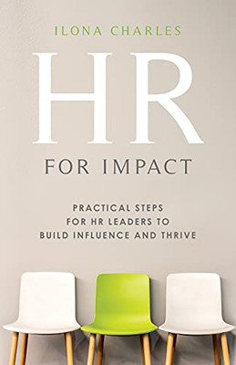 Hr For Impact: Practical Steps For Hr Leaders To Build Influence And Thrive