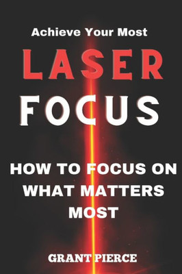Laser Focus: How to Focus on What Matters Most