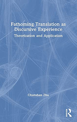 Fathoming Translation As Discursive Experience: Theorization And Application