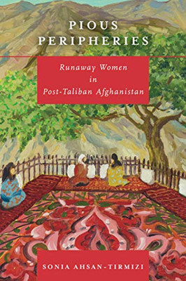 Pious Peripheries: Runaway Women In Post-Taliban Afghanistan - 9781503614710