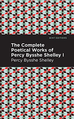 The Complete Poetical Works Of Percy Bysshe Shelley Volume I (Mint Editions)