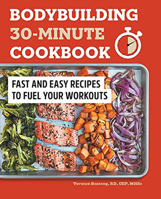 Bodybuilding 30-Minute Cookbook: Fast And Easy Recipes To Fuel Your Workouts