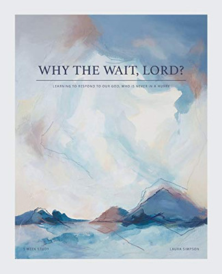 Why The Wait, Lord?: Learning To Respond To Our God, Who Is Never In A Hurry
