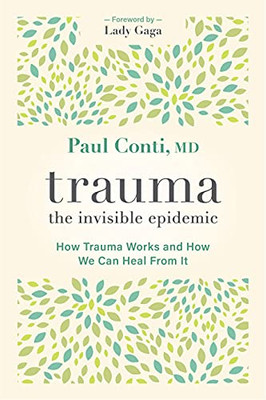 Trauma: The Invisible Epidemic: How Trauma Works And How We Can Heal From It
