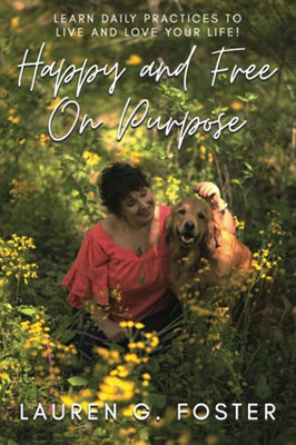 Happy And Free On Purpose: Learn Daily Practices To Live And Love Your Life!