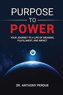 Purpose To Power: Your Journey To A Life Of Meaning, Fulfillment, And Impact