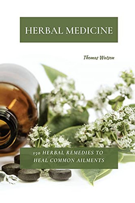 Herbal Medicine: 150 Herbal Remedies To Heal Common Ailments - 9781802870015
