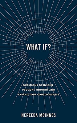 What If?: Questions To Inspire, Provoke Thought And Expand Your Consciousness