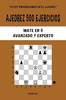 Ajedrez 500 Ejercicios, Mate En 5, Nivel Avanzado Y Experto (Spanish Edition)