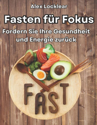 Fasten fÃ¼r Fokus Ihr Fasten Guide fÃ¼r ein lÃ¤ngeres Leben: Gewinnen Sie Gesundheit und Energie, besiegen Sie Stress und verbessern Sie Ihre Stimmung