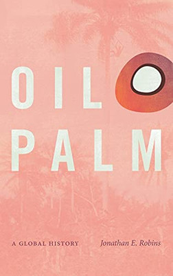 Oil Palm: A Global History (Flows, Migrations, And Exchanges) - 9781469662886