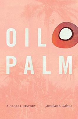 Oil Palm: A Global History (Flows, Migrations, And Exchanges) - 9781469662893