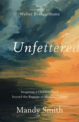 Unfettered: Imagining A Childlike Faith Beyond The Baggage Of Western Culture