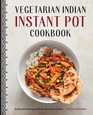 Vegetarian Indian Instant Pot Cookbook: Authentic Recipes Made Quick And Easy