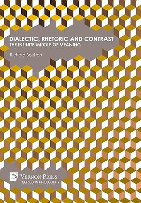 Dialectic, Rhetoric And Contrast: The Infinite Middle Of Meaning (Philosophy)
