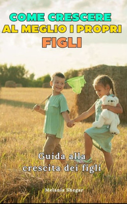 Come Crescere al Meglio i Propri Figli: Guida alla crescita dei figli, consigli utili