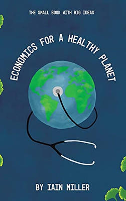 Economics For A Healthy Planet: The Small Book With Big Ideas - 9781665588140