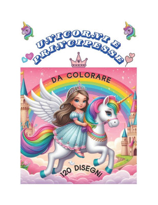UNICORNI e PRINCIPESSE: +120 Immagini di bellissimi unicorni, di principesse e tanti altri personaggi, in un mondo incantato, per bambine/i un