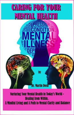 Caring for Your Mental Health: Nurturing Your Mental Health in Today's World - Healing from Within, A Mindful Living and A Path to Mental Clarity and