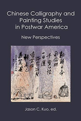 Chinese Calligraphy And Painting Studies In Postwar America: New Perspectives