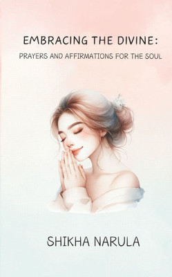 Embracing the Divine: Prayers and Affirmations for the Soul